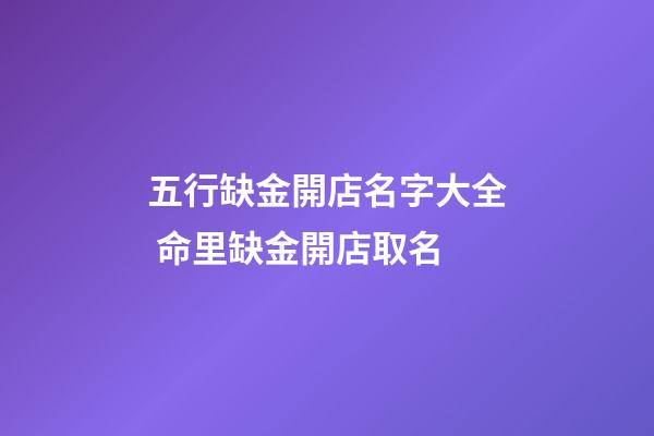 五行缺金開店名字大全 命里缺金開店取名-第1張-店鋪起名-玄機派